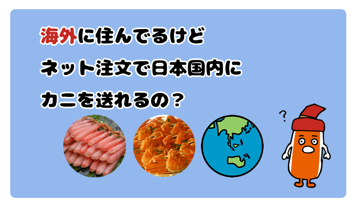 海外に住んでるけどカニ通販で日本国内に蟹を送れるの？